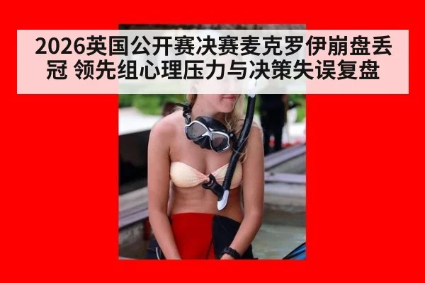 2026英国公开赛决赛麦克罗伊崩盘丢冠 领先组心理压力与决策失误复盘