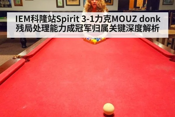IEM科隆站Spirit 3-1力克MOUZ donk残局处理能力成冠军归属关键深度解析