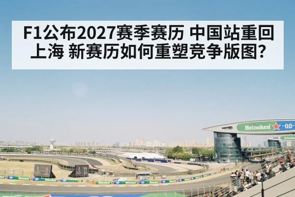 F1公布2027赛季赛历 中国站重回上海 新赛历如何重塑竞争版图？