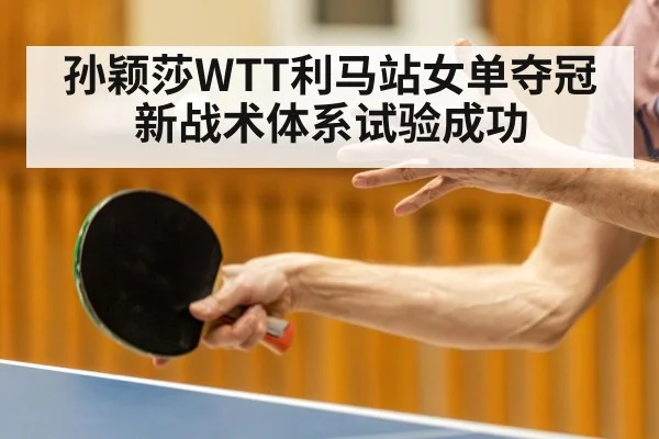 孙颖莎WTT利马站女单夺冠 新战术体系试验成功