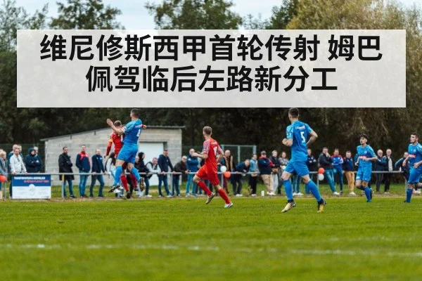 维尼修斯西甲首轮传射 姆巴佩驾临后左路新分工