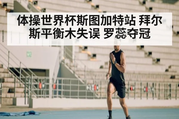 体操世界杯斯图加特站 拜尔斯平衡木失误 罗蕊夺冠
