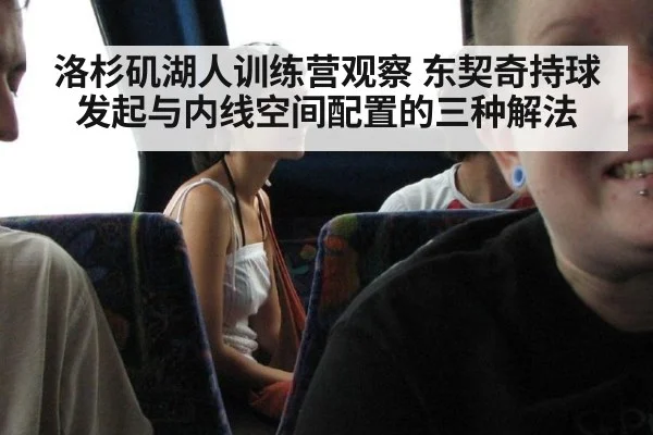 洛杉矶湖人训练营观察 东契奇持球发起与内线空间配置的三种解法