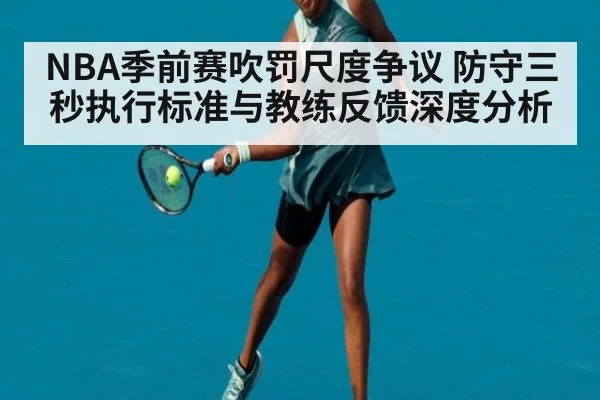 NBA季前赛吹罚尺度争议 防守三秒执行标准与教练反馈深度分析