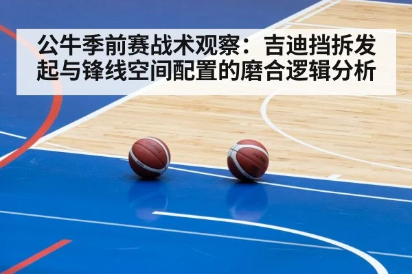 公牛季前赛战术观察：吉迪挡拆发起与锋线空间配置的磨合逻辑分析