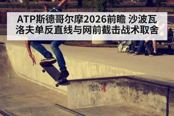 ATP斯德哥尔摩2026前瞻 沙波瓦洛夫单反直线与网前截击战术取舍